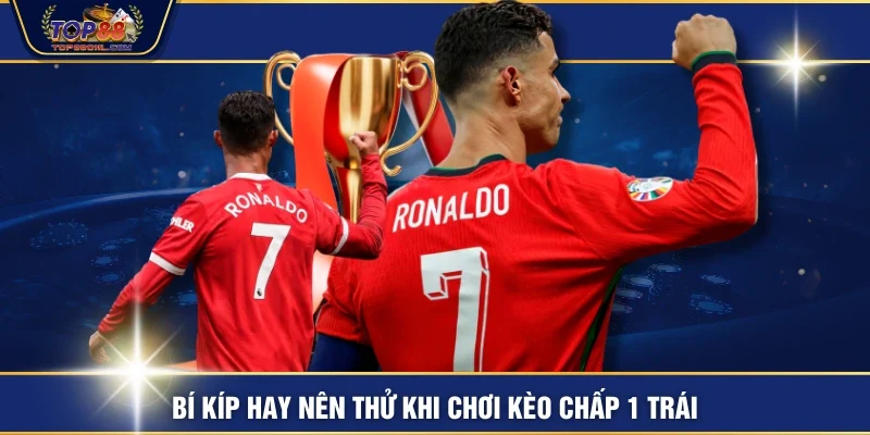 Bí kíp hay nên thử khi chơi kèo chấp 1 trái