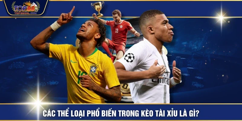 Các thể loại phổ biến trong kèo tài xỉu là gì?
