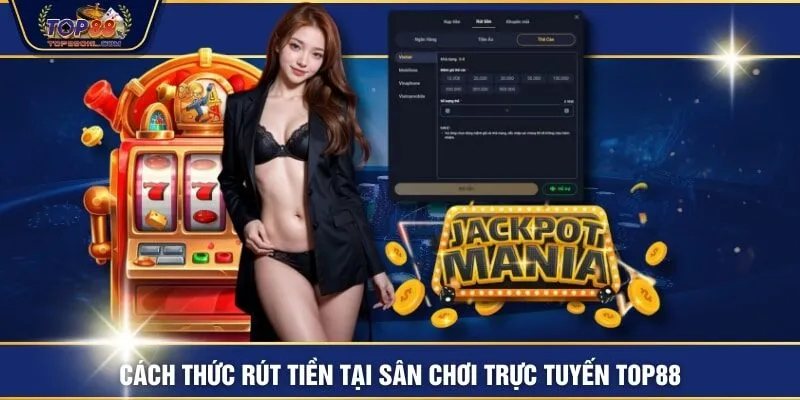 Cách thức rút tiền tại sân chơi trực tuyến TOP88