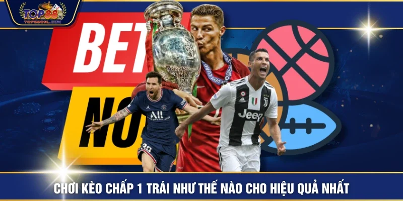 Chơi kèo chấp 1 trái như thế nào cho hiệu quả nhất