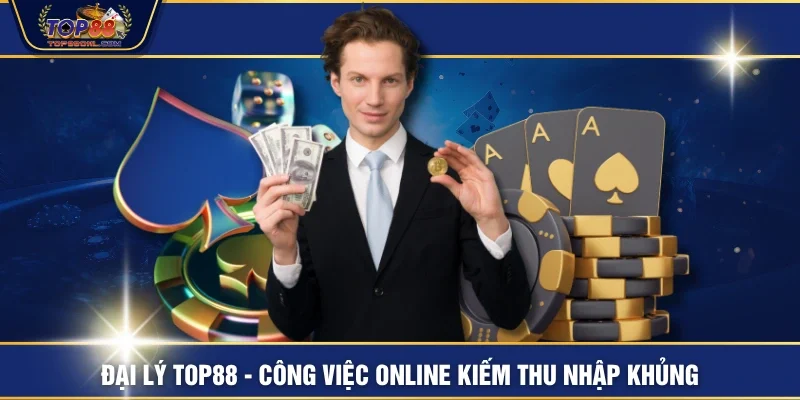 Đại Lý TOP88 - Công Việc Online Kiếm Thu Nhập Khủng