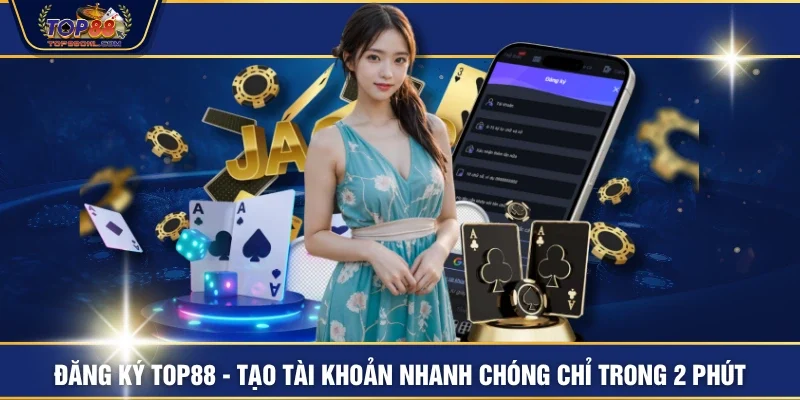 Đăng Ký TOP88 - Tạo Tài Khoản Nhanh Chóng Chỉ Trong 2 Phút