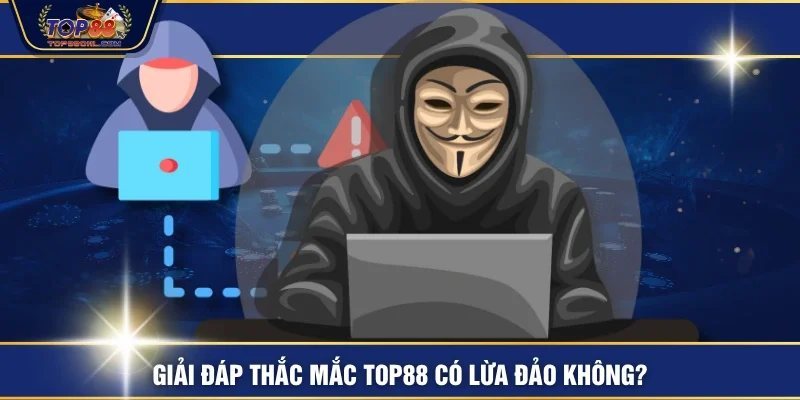 Giải đáp thắc mắc TOP88 có lừa đảo không?