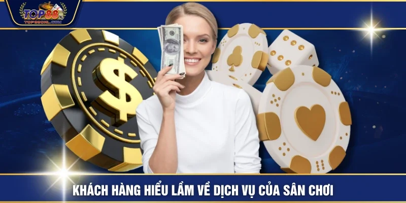 Khách hàng hiểu lầm về dịch vụ của sân chơi