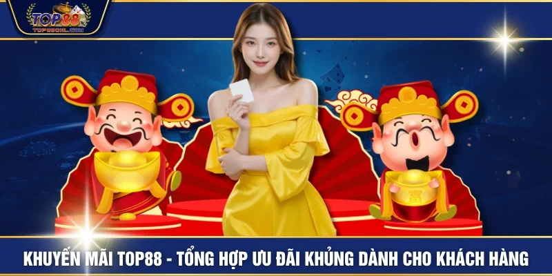 Khuyến Mãi TOP88 - Tổng Hợp Ưu Đãi Khủng Dành Cho Khách Hàng