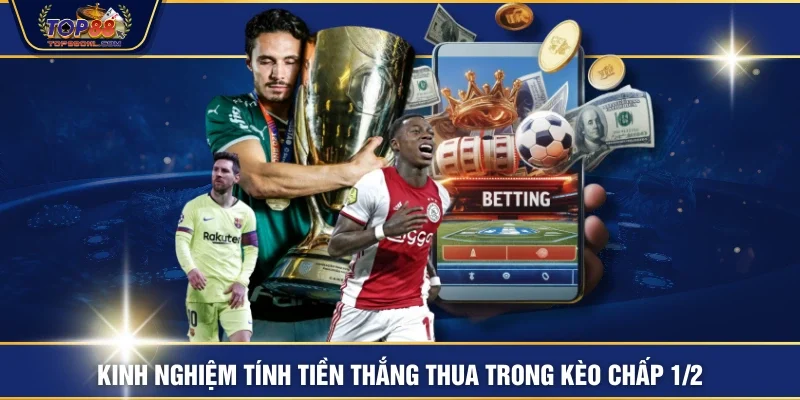 Kinh nghiệm tính tiền thắng thua trong kèo chấp 1/2