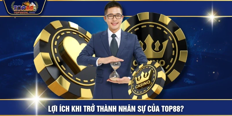 Lợi ích khi trở thành nhân sự của TOP88?