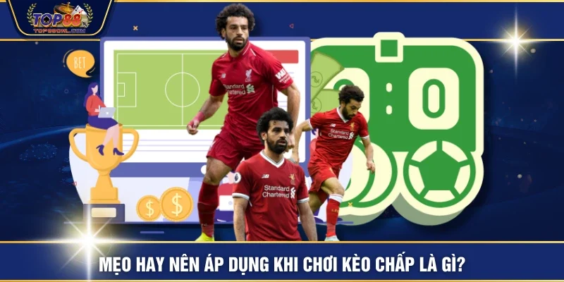 Mẹo hay nên áp dụng khi chơi kèo chấp là gì?