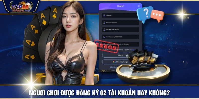 Người chơi được đăng ký 02 tài khoản hay không?