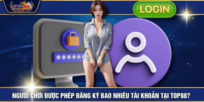 Người chơi được phép đăng ký bao nhiêu tài khoản tại TOP88?