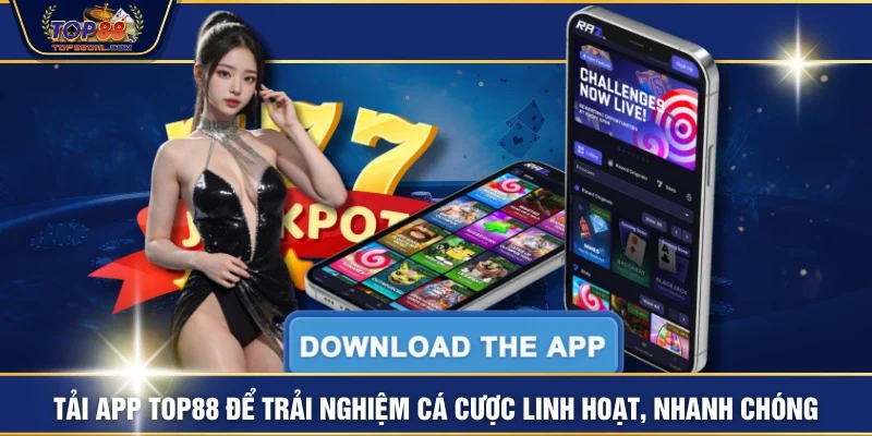 Tải App TOP88 Để Trải Nghiệm Cá Cược Linh Hoạt, Nhanh Chóng