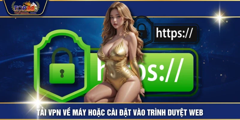 Tải VPN về máy hoặc cài đặt vào trình duyệt web