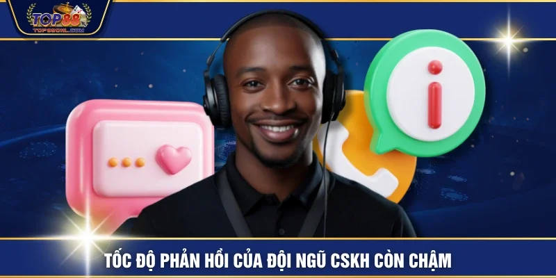 Tốc độ phản hồi của đội ngũ CSKH còn chậm