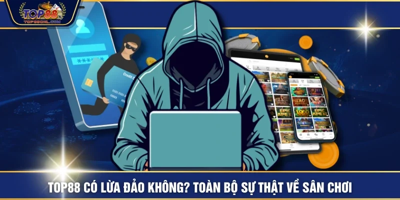 TOP88 Có Lừa Đảo Không? Toàn Bộ Sự Thật Về Sân Chơi