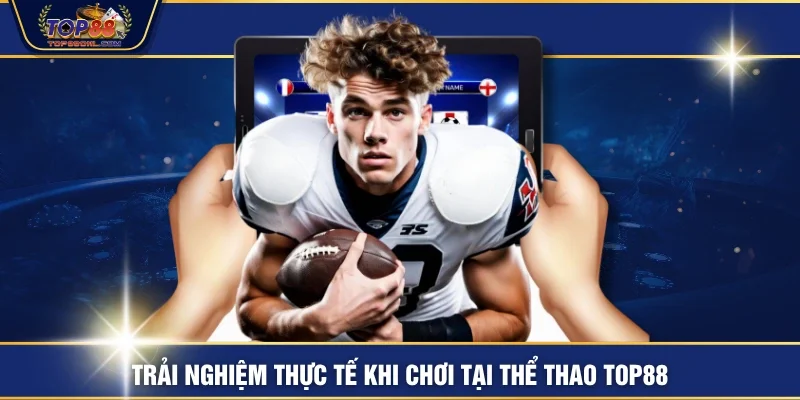 Trải nghiệm thực tế khi chơi tại thể thao TOP88