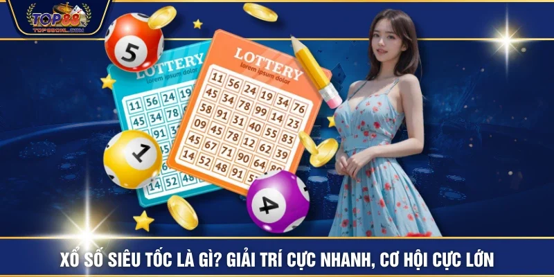 Xổ Số Siêu Tốc Là Gì? Giải Trí Cực Nhanh, Cơ Hội Cực Lớn